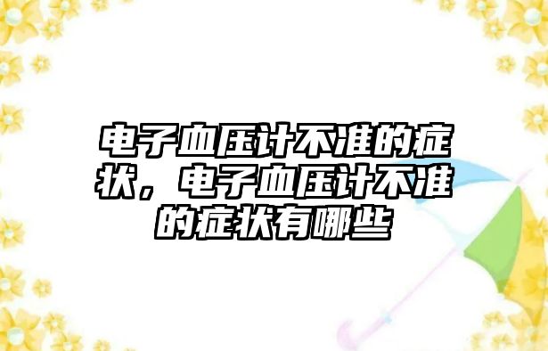 電子血壓計不準(zhǔn)的癥狀，電子血壓計不準(zhǔn)的癥狀有哪些